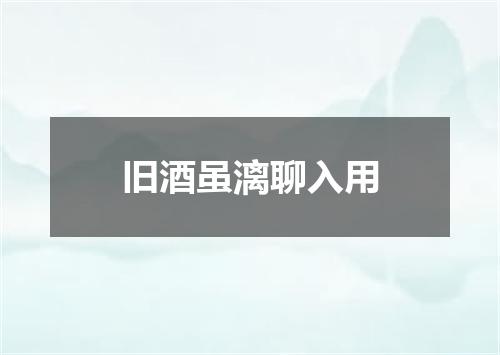旧酒虽漓聊入用