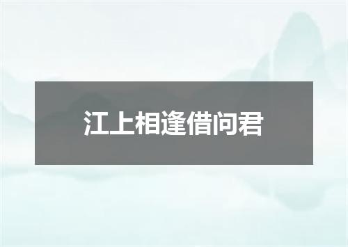 江上相逢借问君