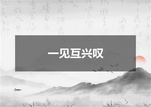 一见互兴叹