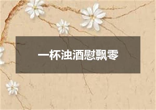 一杯浊酒慰飘零