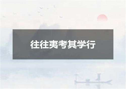往往夷考其学行