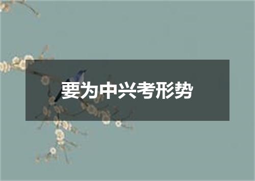 要为中兴考形势