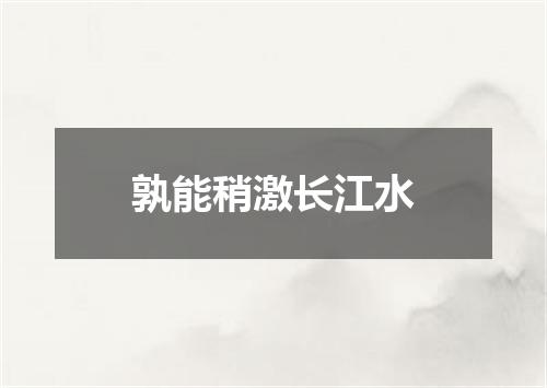 孰能稍激长江水