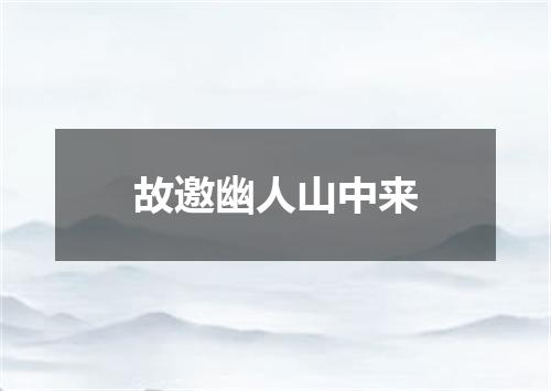 故邀幽人山中来