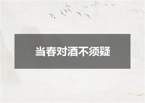 当春对酒不须疑