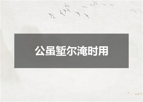 公虽堑尔淹时用