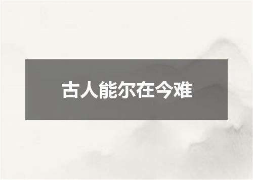 古人能尔在今难