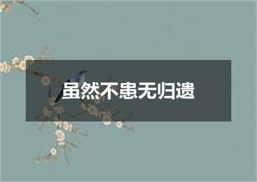 虽然不患无归遗