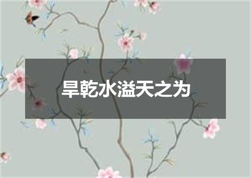旱乾水溢天之为
