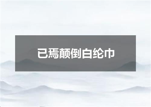 已焉颠倒白纶巾