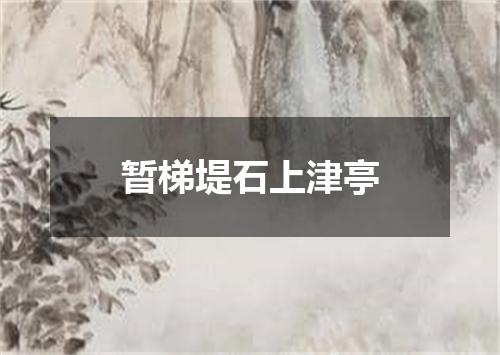 暂梯堤石上津亭