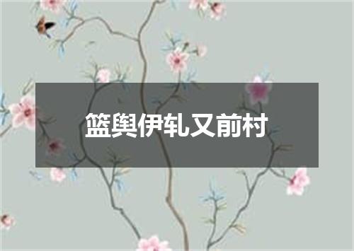 篮舆伊轧又前村