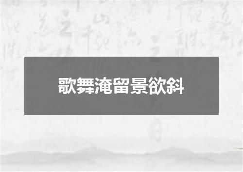 歌舞淹留景欲斜