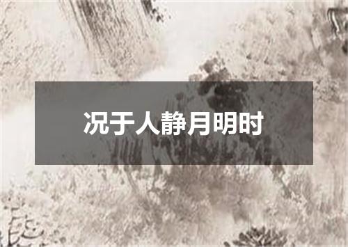 况于人静月明时