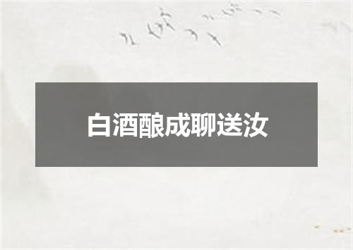 白酒酿成聊送汝