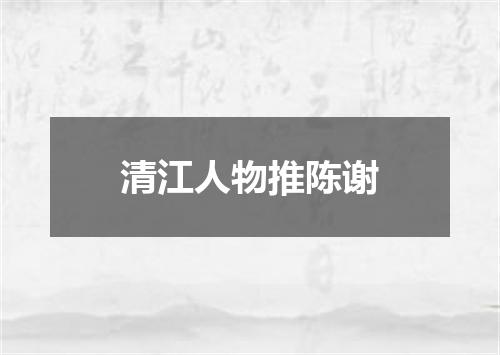 清江人物推陈谢