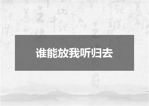 谁能放我听归去