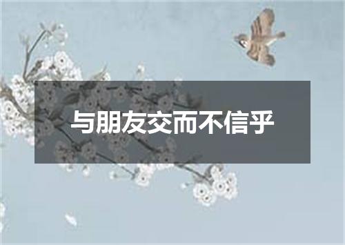 与朋友交而不信乎