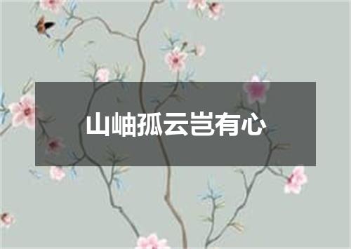 山岫孤云岂有心