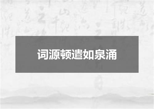 词源顿遣如泉涌