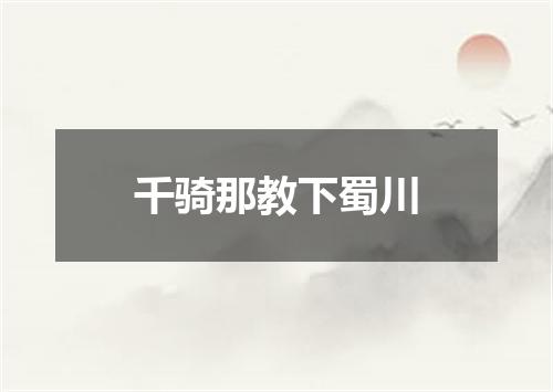 千骑那教下蜀川
