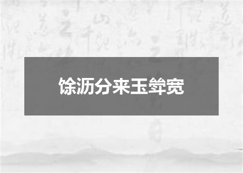 馀沥分来玉斚宽