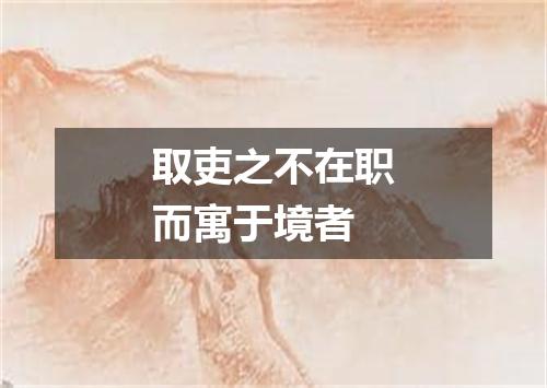 取吏之不在职而寓于境者