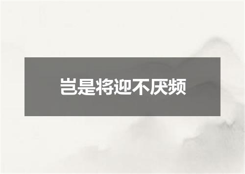 岂是将迎不厌频