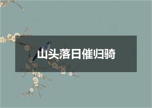 山头落日催归骑