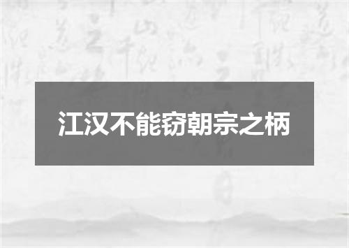 江汉不能窃朝宗之柄