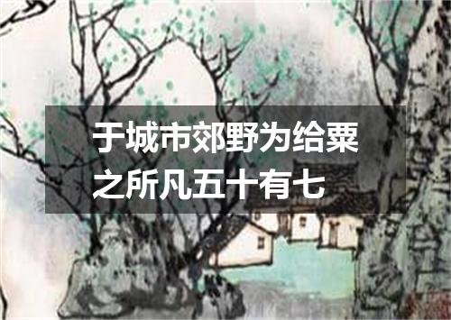 于城市郊野为给粟之所凡五十有七