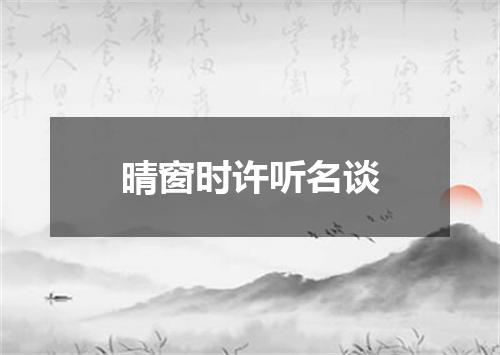晴窗时许听名谈