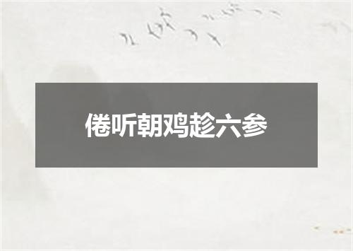 倦听朝鸡趁六参