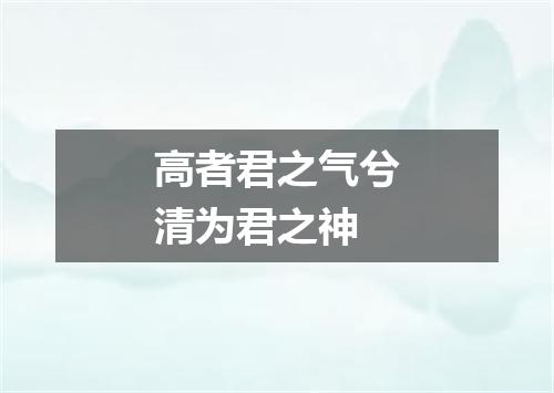 高者君之气兮清为君之神