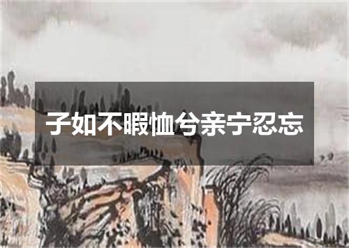 子如不暇恤兮亲宁忍忘