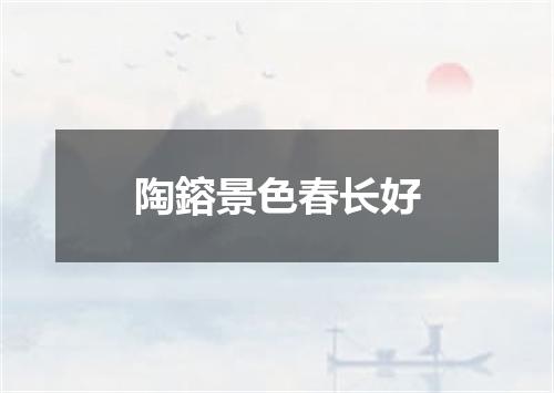 陶鎔景色春长好