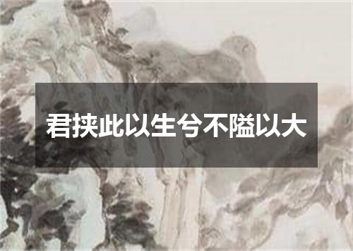 君挟此以生兮不隘以大