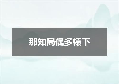 那知局促多辕下