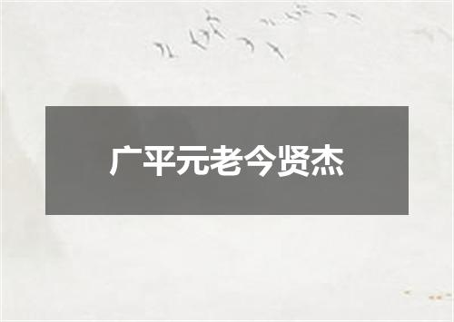 广平元老今贤杰