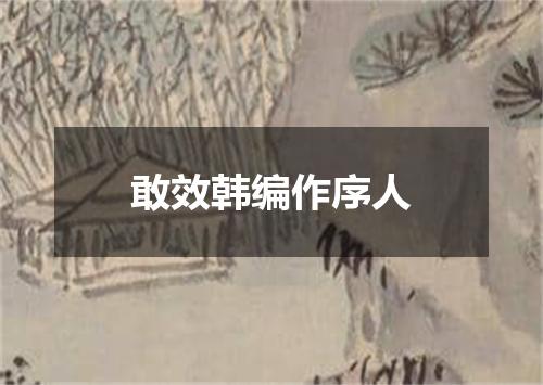 敢效韩编作序人