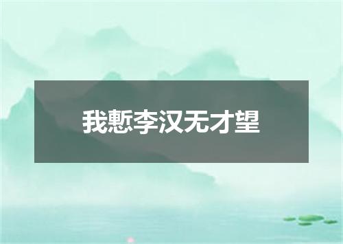 我慙李汉无才望