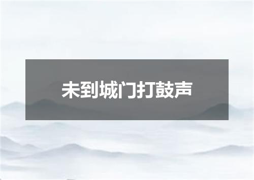 未到城门打鼓声