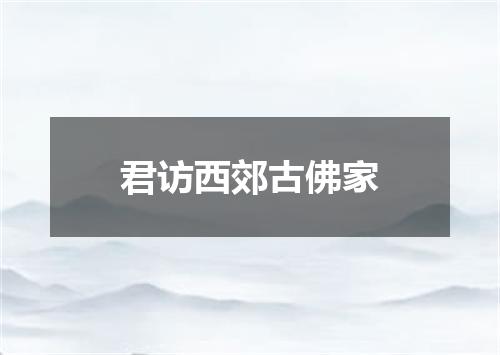 君访西郊古佛家