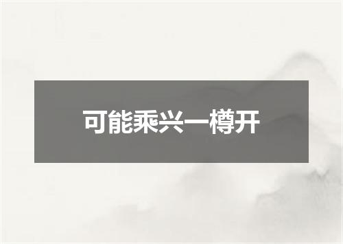 可能乘兴一樽开