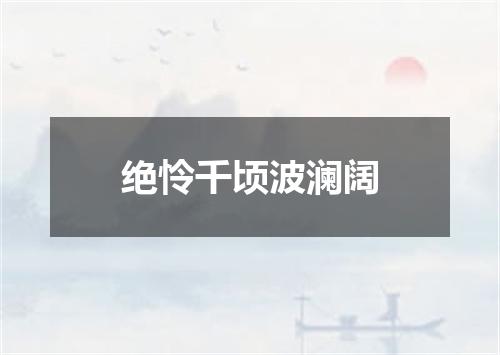 绝怜千顷波澜阔
