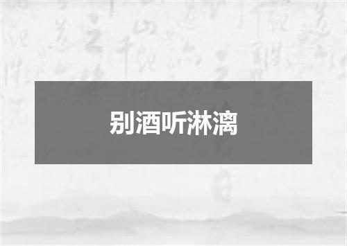 别酒听淋漓