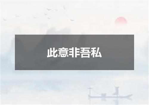此意非吾私