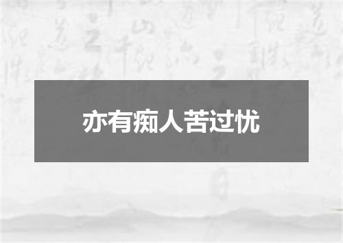 亦有痴人苦过忧