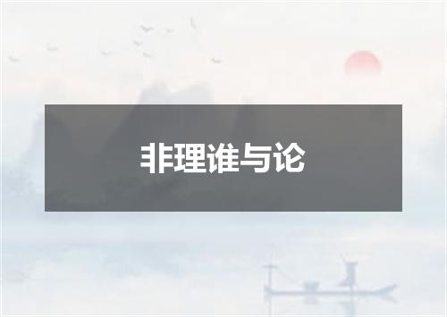 非理谁与论