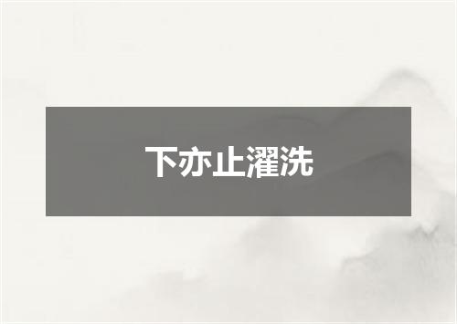 下亦止濯洗